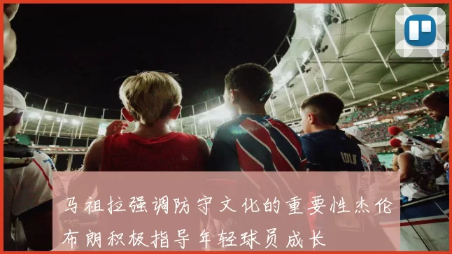 马祖拉强调防守文化的重要性杰伦布朗积极指导年轻球员成长
