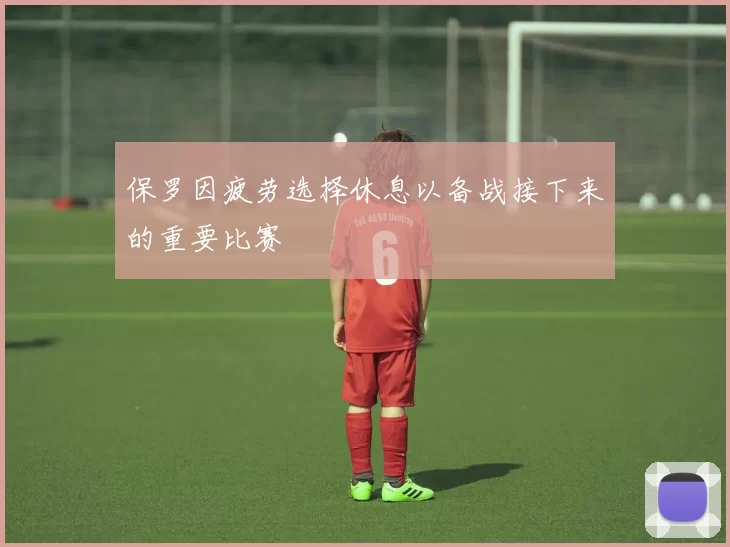 保罗因疲劳选择休息以备战接下来的重要比赛