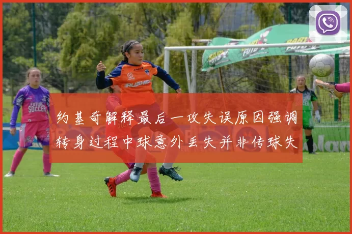约基奇解释最后一攻失误原因强调转身过程中球意外丢失并非传球失误