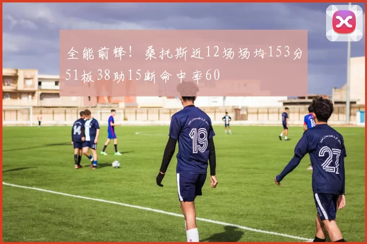全能前锋！桑托斯近12场场均153分51板38助15断命中率60