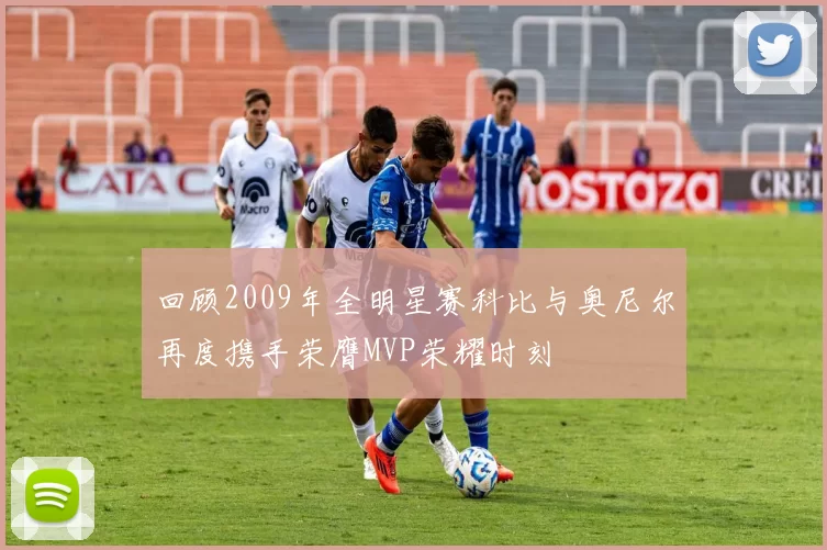 回顾2009年全明星赛科比与奥尼尔再度携手荣膺MVP荣耀时刻