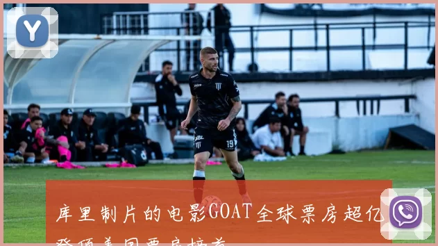 库里制片的电影GOAT全球票房超亿登顶美国票房榜首