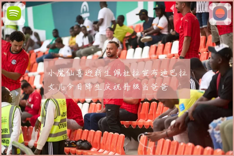 小魔仙喜迎新生佩杜拉宣布迪巴拉女儿今日降生庆祝升级当爸爸