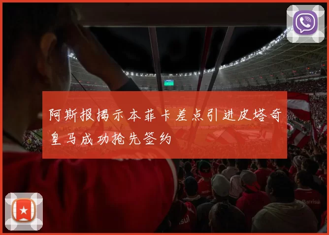 阿斯报揭示本菲卡差点引进皮塔奇皇马成功抢先签约