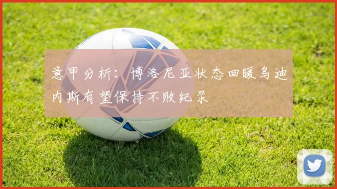 意甲分析：博洛尼亚状态回暖乌迪内斯有望保持不败纪录